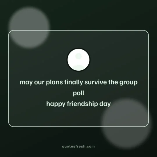 Friendship Day Quotes card: may our plans finally survive the group poll