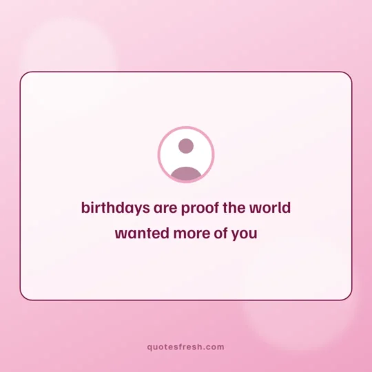 Quotes card: birthdays are proof the world