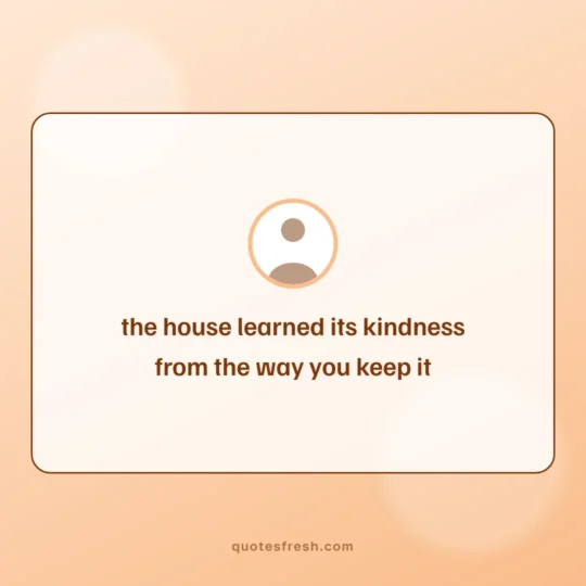 Love Quotes For Her card: the house learned its kindness