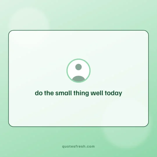 Short Quotes card: do the small thing well today
